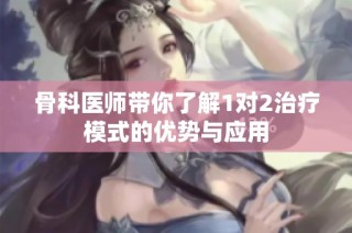 骨科医师带你了解1对2治疗模式的优势与应用