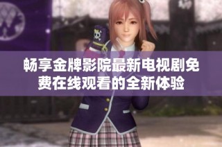 畅享金牌影院最新电视剧免费在线观看的全新体验