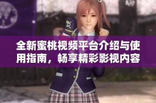 全新蜜桃视频平台介绍与使用指南，畅享精彩影视内容！