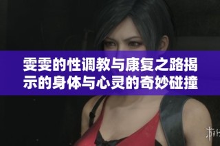 雯雯的性调教与康复之路揭示的身体与心灵的奇妙碰撞