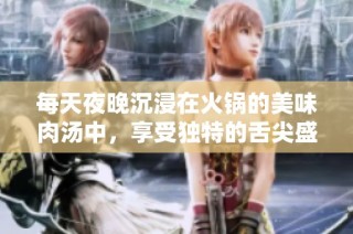每天夜晚沉浸在火锅的美味肉汤中，享受独特的舌尖盛宴