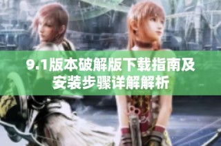 9.1版本破解版下载指南及安装步骤详解解析
