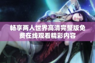 畅享两人世界高清完整版免费在线观看精彩内容
