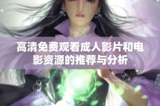 高清免费观看成人影片和电影资源的推荐与分析