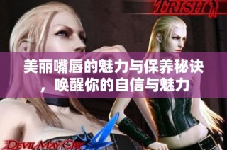 美丽嘴唇的魅力与保养秘诀，唤醒你的自信与魅力
