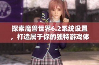 探索魔兽世界6.2系统设置，打造属于你的独特游戏体验