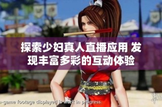 探索少妇真人直播应用 发现丰富多彩的互动体验