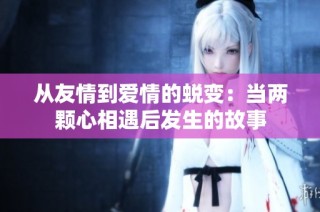 从友情到爱情的蜕变：当两颗心相遇后发生的故事