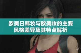 欧美日韩妆与欧美妆的主要风格差异及其特点解析