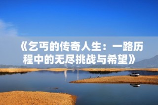 《乞丐的传奇人生：一路历程中的无尽挑战与希望》