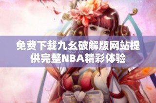 免费下载九幺破解版网站提供完整NBA精彩体验