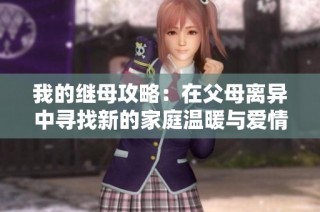 我的继母攻略：在父母离异中寻找新的家庭温暖与爱情