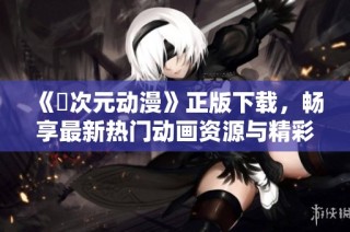 《囧次元动漫》正版下载，畅享最新热门动画资源与精彩内容