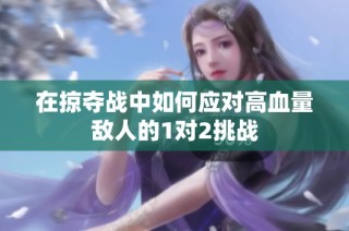 在掠夺战中如何应对高血量敌人的1对2挑战