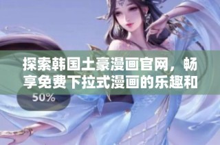 探索韩国土豪漫画官网，畅享免费下拉式漫画的乐趣和精彩内容