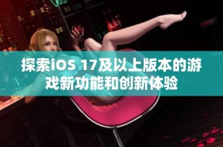 探索iOS 17及以上版本的游戏新功能和创新体验