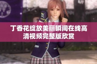 丁香花绽放美丽瞬间在线高清视频完整版欣赏