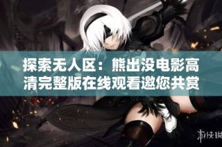 探索无人区：熊出没电影高清完整版在线观看邀您共赏
