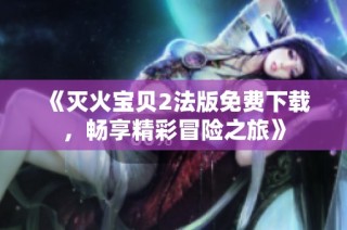《灭火宝贝2法版免费下载，畅享精彩冒险之旅》