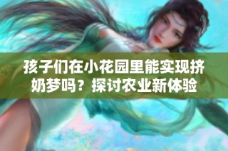 孩子们在小花园里能实现挤奶梦吗？探讨农业新体验