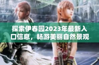 探索伊春园2023年最新入口信息，畅游美丽自然景观
