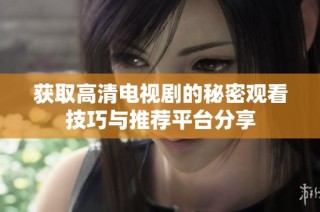 获取高清电视剧的秘密观看技巧与推荐平台分享