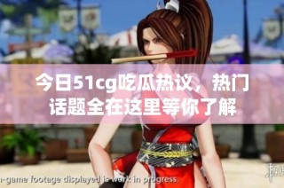 今日51cg吃瓜热议，热门话题全在这里等你了解