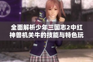 全面解析少年三国志2中红神兽机关牛的技能与特色玩法
