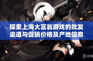 探索上海大富翁游戏的批发渠道与促销价格及产地信息