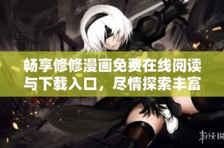 畅享修修漫画免费在线阅读与下载入口，尽情探索丰富漫画世界