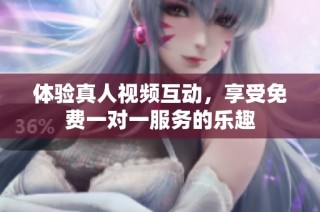 体验真人视频互动，享受免费一对一服务的乐趣