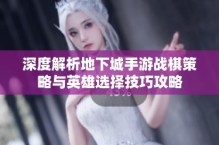 深度解析地下城手游战棋策略与英雄选择技巧攻略
