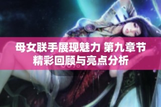 母女联手展现魅力 第九章节精彩回顾与亮点分析