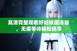 高清完整观看好姑娘国语版，无需等待轻松畅享