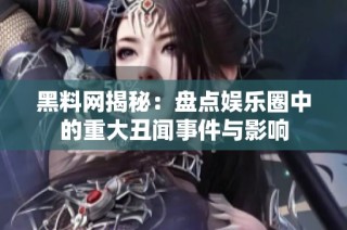 黑料网揭秘：盘点娱乐圈中的重大丑闻事件与影响