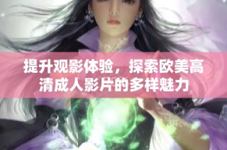 提升观影体验，探索欧美高清成人影片的多样魅力