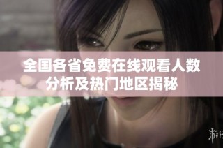全国各省免费在线观看人数分析及热门地区揭秘