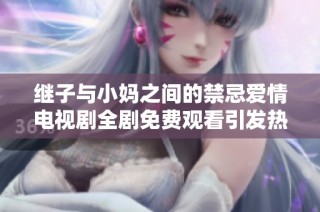 继子与小妈之间的禁忌爱情电视剧全剧免费观看引发热议