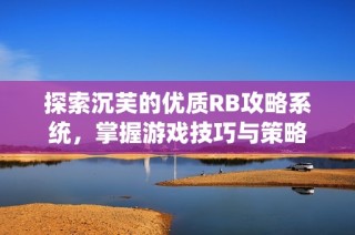 探索沉芙的优质RB攻略系统，掌握游戏技巧与策略
