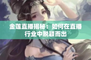 金莲直播揭秘：如何在直播行业中脱颖而出