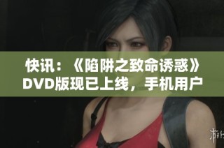 快讯：《陷阱之致命诱惑》DVD版现已上线，手机用户可随时在线观看西班牙精彩剧情