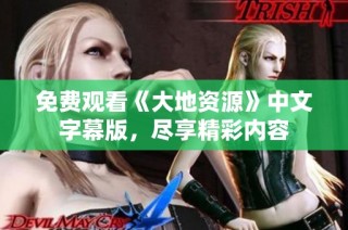 免费观看《大地资源》中文字幕版，尽享精彩内容