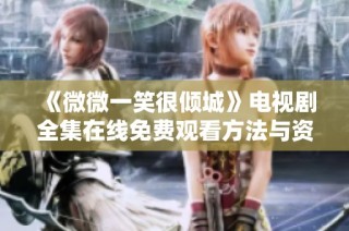 《微微一笑很倾城》电视剧全集在线免费观看方法与资源分享