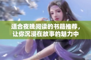 适合夜晚阅读的书籍推荐，让你沉浸在故事的魅力中
