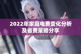 2022年家庭电费变化分析及省费策略分享
