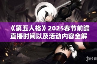 《第五人格》2025春节前瞻直播时间以及活动内容全解析