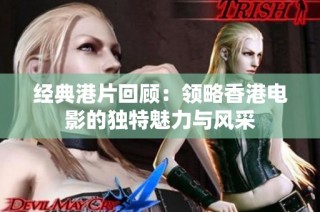 经典港片回顾：领略香港电影的独特魅力与风采