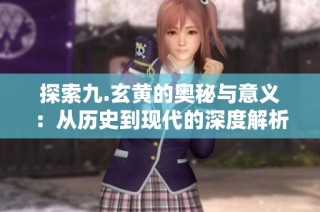 探索九.玄黄的奥秘与意义：从历史到现代的深度解析