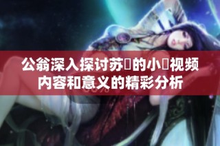 公翁深入探讨苏玥的小泬视频内容和意义的精彩分析