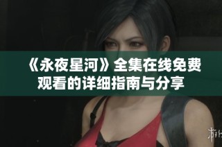 《永夜星河》全集在线免费观看的详细指南与分享